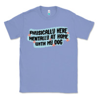 Colony Blue physically here mentally at home with my dog Classic Tee - MaliasSmallBusiness