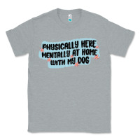 Heather Grey physically here mentally at home with my dog Classic Tee - MaliasSmallBusiness