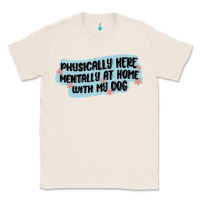 Natural physically here mentally at home with my dog Classic Tee - MaliasSmallBusiness