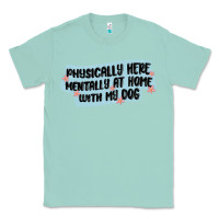Seafoam physically here mentally at home with my dog Classic Tee - MaliasSmallBusiness