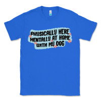True Royal physically here mentally at home with my dog Classic Tee - MaliasSmallBusiness