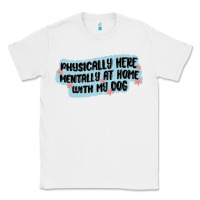 White physically here mentally at home with my dog Classic Tee - MaliasSmallBusiness