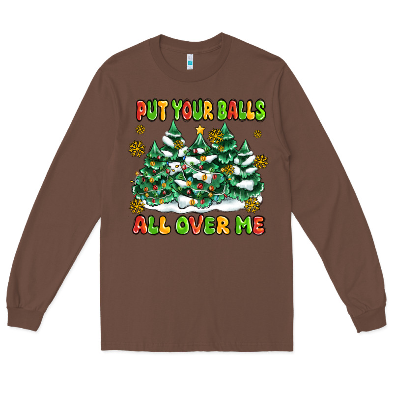 Put Your Balls All Over Me Long Sleeve Tee by MaliasSmallBusiness | Teevron