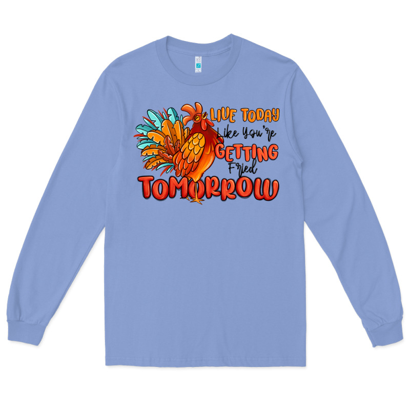 Live Today Like You're Getting Fried Tomorrow Long Sleeve Tee by MaliasSmallBusiness | Teevron