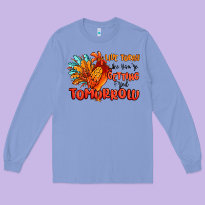 Live Today Like You're Getting Fried Tomorrow Long Sleeve Tee Designed By Maliassmallbusiness