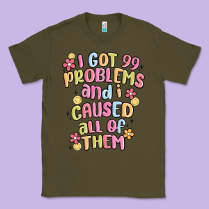 I Got 99 Problems And I Caused All Of Them Classic Tee Designed By Maliassmallbusiness