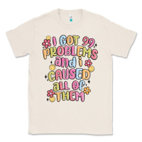 Natural i got 99 problems and i caused all of them Classic Tee - MaliasSmallBusiness