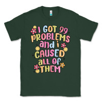 Sports Green i got 99 problems and i caused all of them Classic Tee - MaliasSmallBusiness