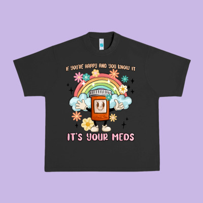 If You're Happy And You Know It Its Your Meds Urban Heavy Tee Designed By Maliassmallbusiness
