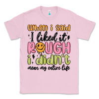 Bubblegum Pink when i said i liked it rough i didn't mean my enti Classic Tee - MaliasSmallBusiness