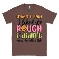 Chestnut when i said i liked it rough i didn't mean my enti Classic Tee - MaliasSmallBusiness