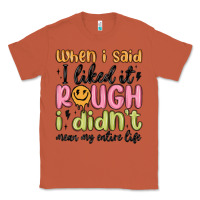 Copper when i said i liked it rough i didn't mean my enti Classic Tee - MaliasSmallBusiness