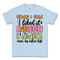 Dusty Blue when i said i liked it rough i didn't mean my enti Classic Tee - MaliasSmallBusiness