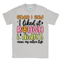 Moon Dust when i said i liked it rough i didn't mean my enti Classic Tee - MaliasSmallBusiness