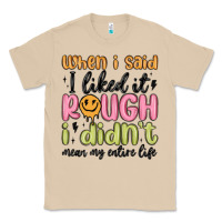 Mushroom when i said i liked it rough i didn't mean my enti Classic Tee - MaliasSmallBusiness