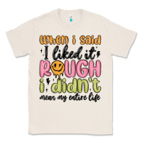 Natural when i said i liked it rough i didn't mean my enti Classic Tee - MaliasSmallBusiness