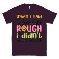 Plum when i said i liked it rough i didn't mean my enti Classic Tee - MaliasSmallBusiness