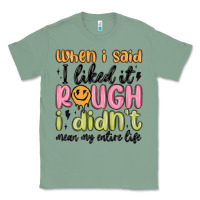 Sage when i said i liked it rough i didn't mean my enti Classic Tee - MaliasSmallBusiness