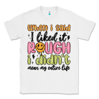 White when i said i liked it rough i didn't mean my enti Classic Tee - MaliasSmallBusiness