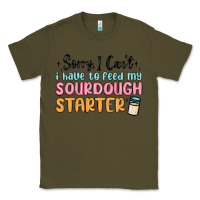 Army Green sorry i can t i have to feed my sourdough starter Classic Tee - MaliasSmallBusiness