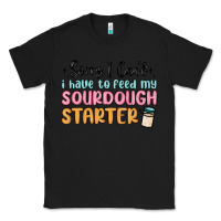 Black sorry i can t i have to feed my sourdough starter Classic Tee - MaliasSmallBusiness