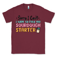 Burgundy sorry i can t i have to feed my sourdough starter Classic Tee - MaliasSmallBusiness