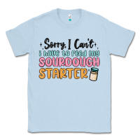 Dusty Blue sorry i can t i have to feed my sourdough starter Classic Tee - MaliasSmallBusiness