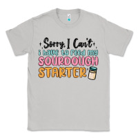 Moon Dust sorry i can t i have to feed my sourdough starter Classic Tee - MaliasSmallBusiness