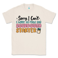 Natural sorry i can t i have to feed my sourdough starter Classic Tee - MaliasSmallBusiness