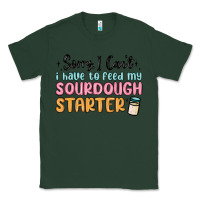 Sports Green sorry i can t i have to feed my sourdough starter Classic Tee - MaliasSmallBusiness