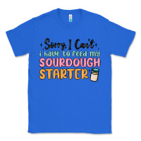 True Royal sorry i can t i have to feed my sourdough starter Classic Tee - MaliasSmallBusiness