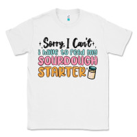 Sorry I Can T I Have To Feed My Sourdough Starter Classic Tee | Teevron