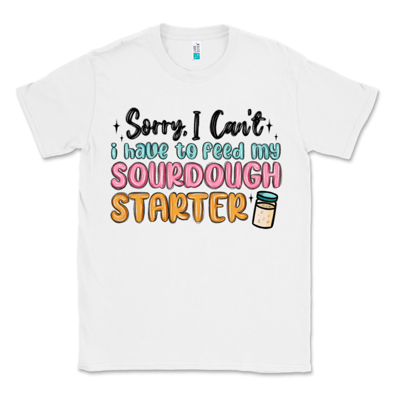 Sorry I Can T I Have To Feed My Sourdough Starter Classic Tee by MaliasSmallBusiness | Teevron