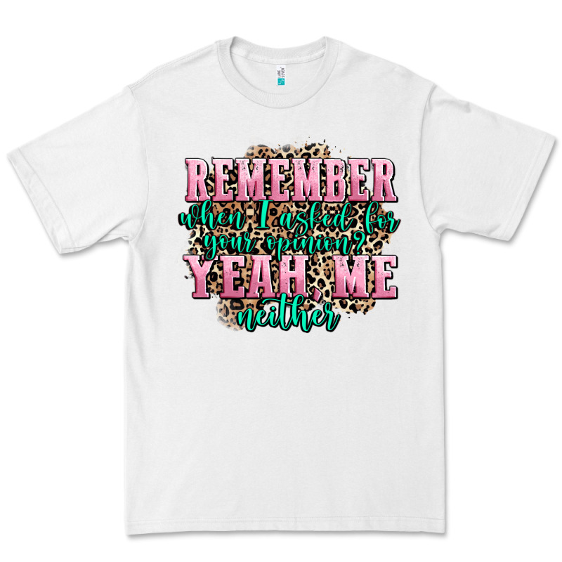 Remember When I Asked For Your Opinion Yeah Me Nei Premium Tee by AdoDesignShop | Teevron