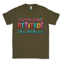 Army Green i don't need your attitude i brought my own Classic Tee - MaliasSmallBusiness