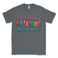 Charcoal Heather i don't need your attitude i brought my own Classic Tee - MaliasSmallBusiness