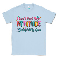 I Don't Need Your Attitude I Brought My Own Classic Tee | Teevron