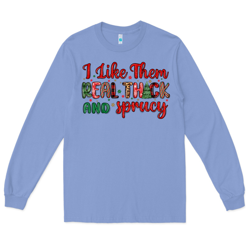 I Like Them Real Thick And Sprucy Long Sleeve Tee by MaliasSmallBusiness | Teevron