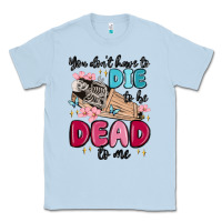Dusty Blue you don't have to die to be dead to me Classic Tee - MaliasSmallBusiness
