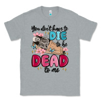 Heather Grey you don't have to die to be dead to me Classic Tee - MaliasSmallBusiness