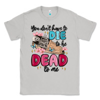 Moon Dust you don't have to die to be dead to me Classic Tee - MaliasSmallBusiness