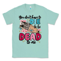 Seafoam you don't have to die to be dead to me Classic Tee - MaliasSmallBusiness