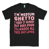Black im medium ghetto i keep it classy but deep down pn Classic Tee - MaliasSmallBusiness