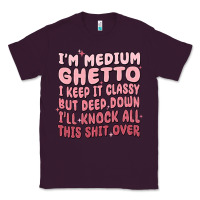 Plum im medium ghetto i keep it classy but deep down pn Classic Tee - MaliasSmallBusiness