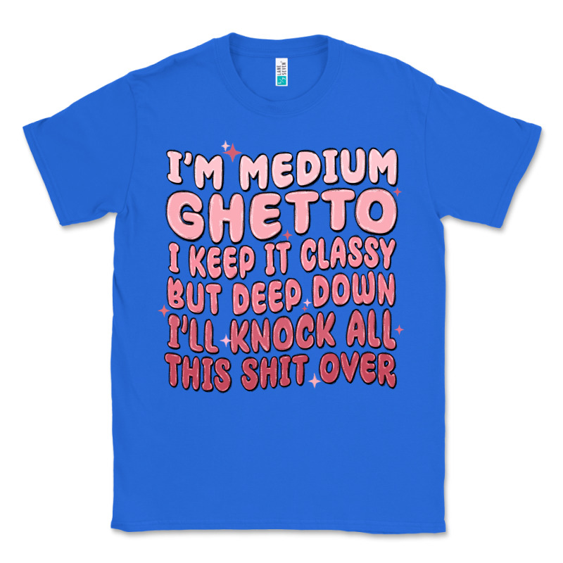 Im Medium Ghetto I Keep It Classy But Deep Down Pn Classic Tee by MaliasSmallBusiness | Teevron