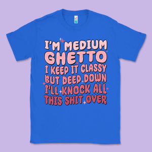 Im Medium Ghetto I Keep It Classy But Deep Down Pn Classic Tee Designed By Maliassmallbusiness