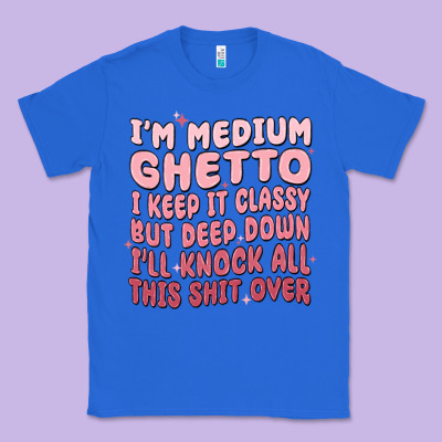 Im Medium Ghetto I Keep It Classy But Deep Down Pn Classic Tee Designed By Maliassmallbusiness