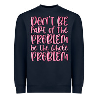 Don't Be Part Of The Problem Be The Whole Problem Heavyweight Sweatshirt | Teevron