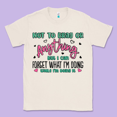Not To Brag Or Anything But I Can Forget What Im D Classic Tee Designed By Maliassmallbusiness