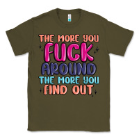 Army Green the more you fuck around the more you find out Classic Tee - MaliasSmallBusiness